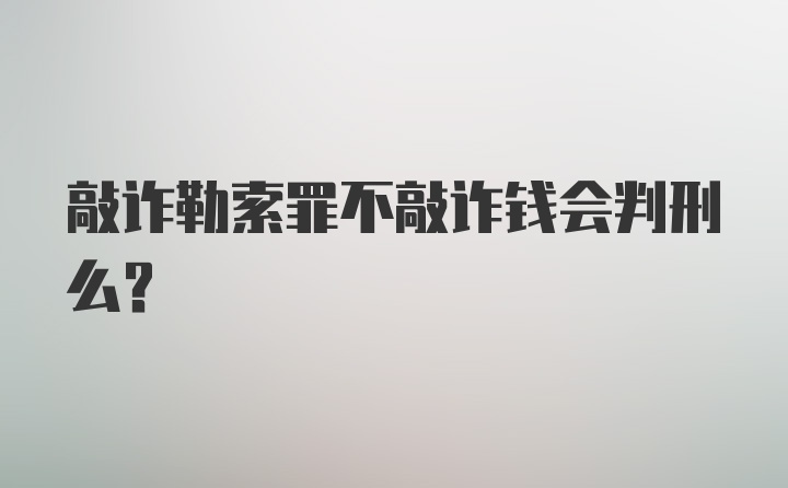 敲诈勒索罪不敲诈钱会判刑么?