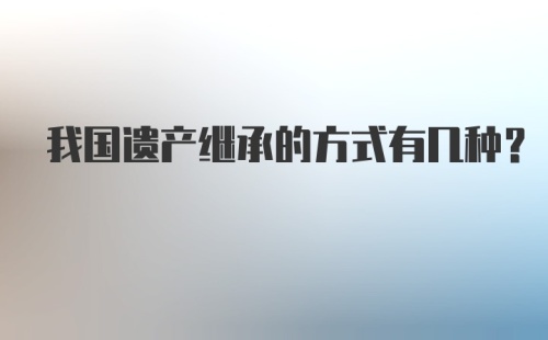 我国遗产继承的方式有几种？