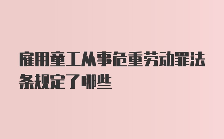 雇用童工从事危重劳动罪法条规定了哪些