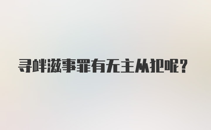 寻衅滋事罪有无主从犯呢？