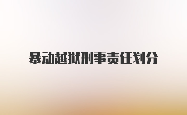 暴动越狱刑事责任划分