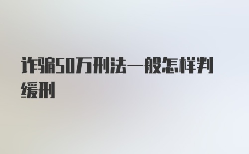 诈骗50万刑法一般怎样判缓刑