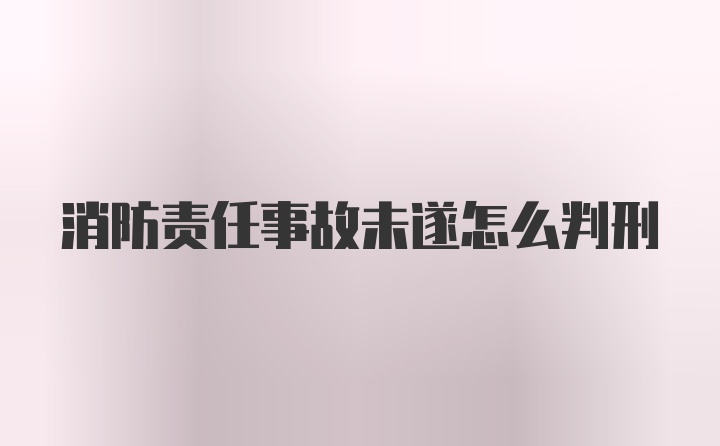 消防责任事故未遂怎么判刑