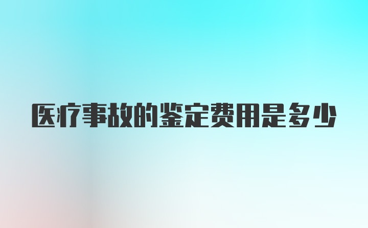 医疗事故的鉴定费用是多少