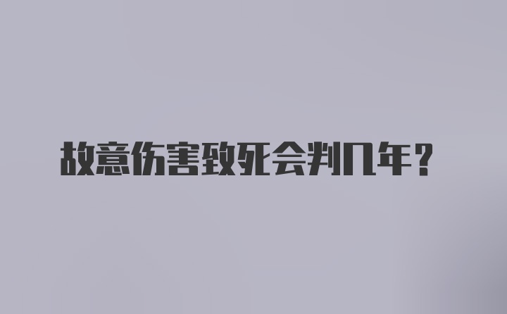 故意伤害致死会判几年？