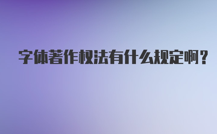 字体著作权法有什么规定啊？