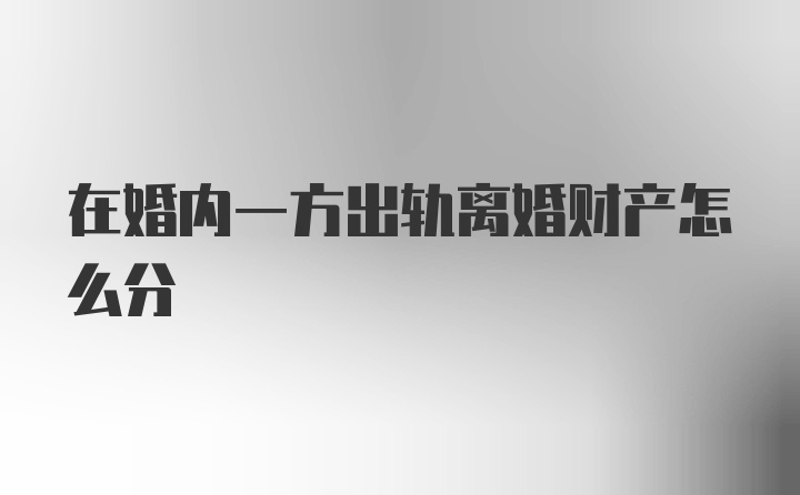 在婚内一方出轨离婚财产怎么分