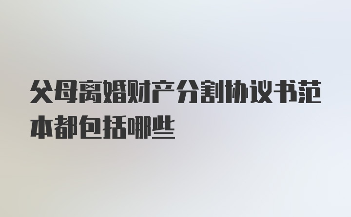 父母离婚财产分割协议书范本都包括哪些