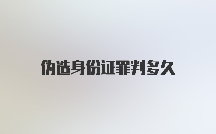 伪造身份证罪判多久