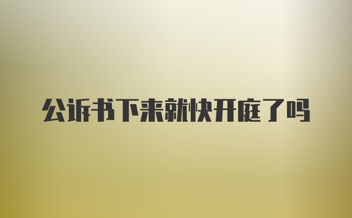 公诉书下来就快开庭了吗