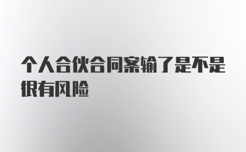 个人合伙合同案输了是不是很有风险