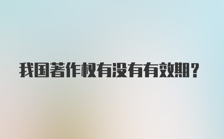 我国著作权有没有有效期？