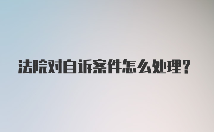 法院对自诉案件怎么处理？