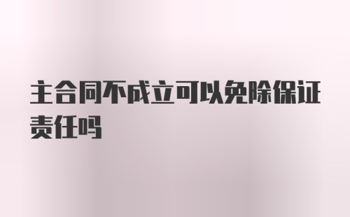 主合同不成立可以免除保证责任吗