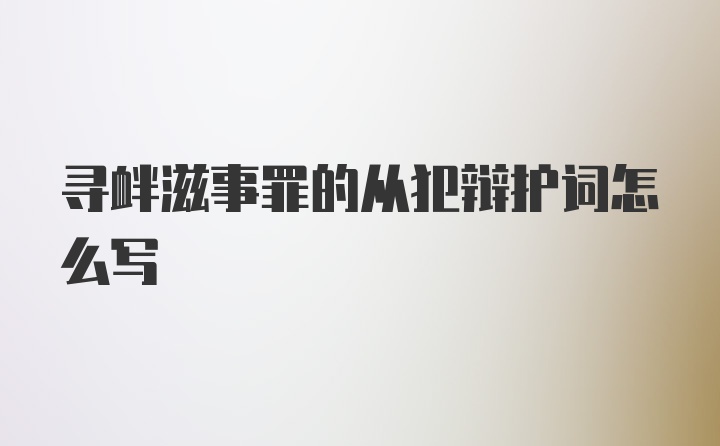 寻衅滋事罪的从犯辩护词怎么写