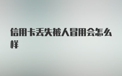 信用卡丢失被人冒用会怎么样