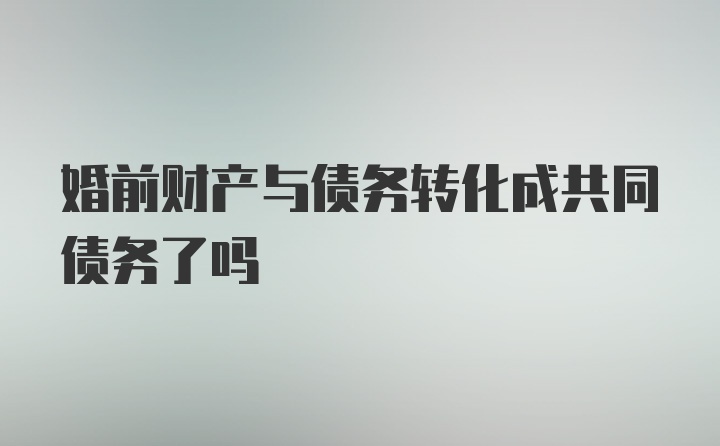 婚前财产与债务转化成共同债务了吗