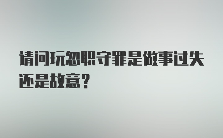 请问玩忽职守罪是做事过失还是故意？