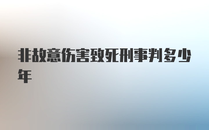 非故意伤害致死刑事判多少年