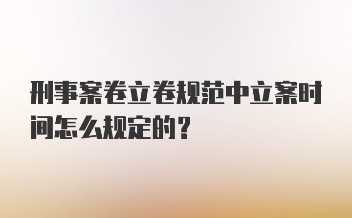 刑事案卷立卷规范中立案时间怎么规定的？