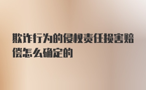 欺诈行为的侵权责任损害赔偿怎么确定的