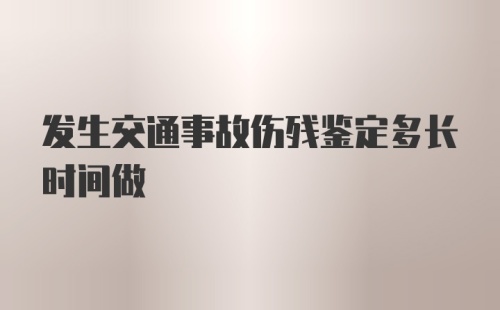 发生交通事故伤残鉴定多长时间做