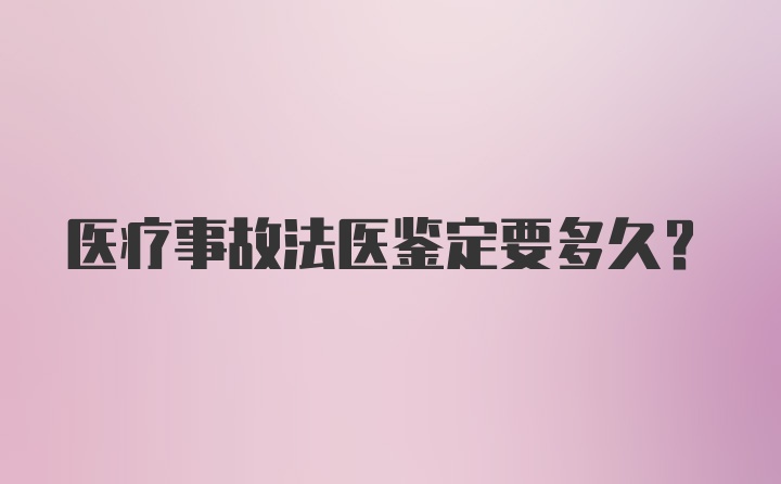 医疗事故法医鉴定要多久？