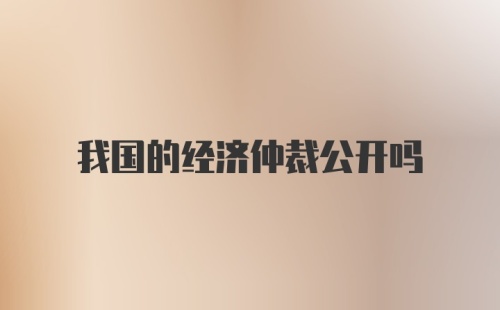 我国的经济仲裁公开吗