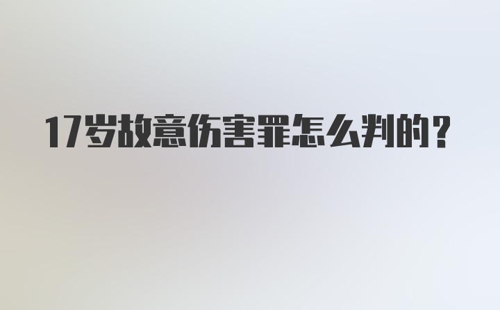 17岁故意伤害罪怎么判的？