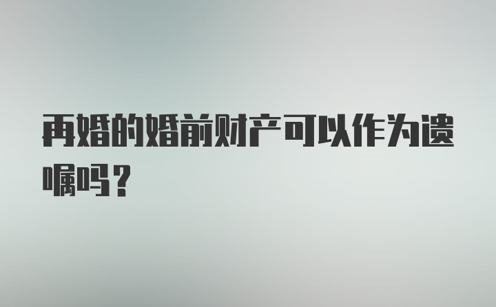 再婚的婚前财产可以作为遗嘱吗？