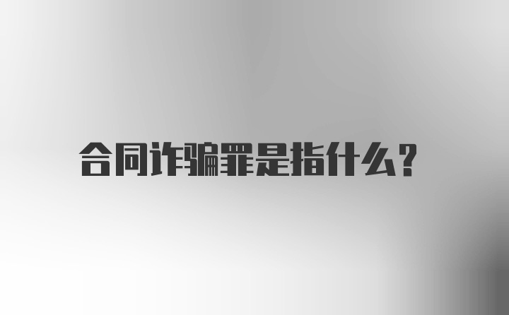 合同诈骗罪是指什么？