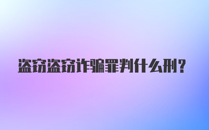 盗窃盗窃诈骗罪判什么刑？