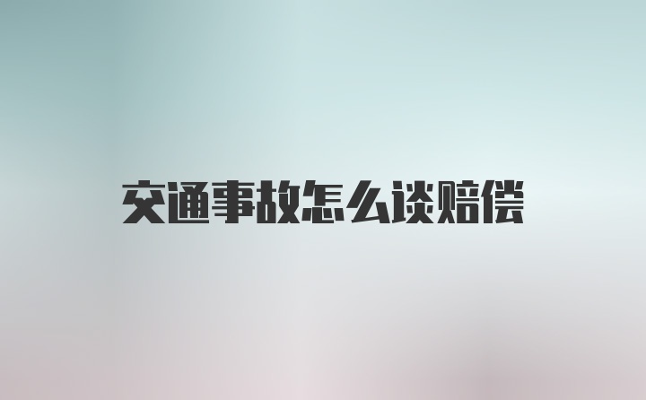 交通事故怎么谈赔偿