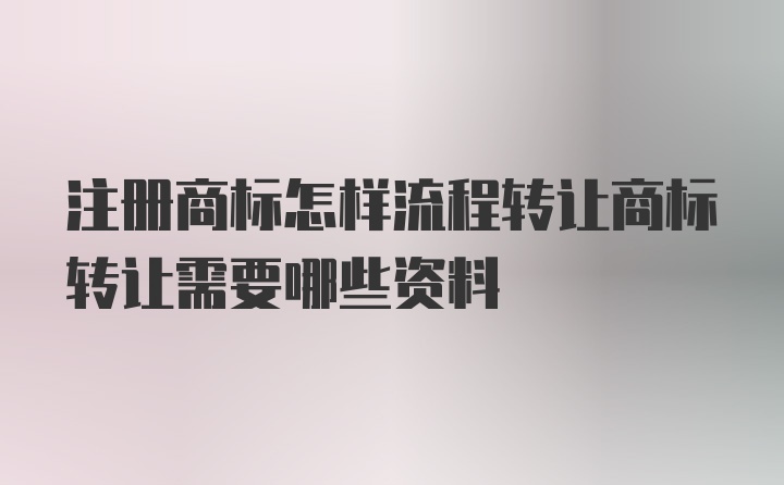 注册商标怎样流程转让商标转让需要哪些资料