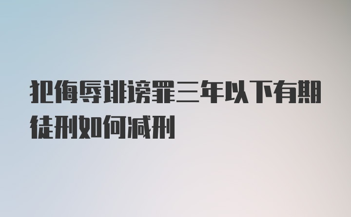 犯侮辱诽谤罪三年以下有期徒刑如何减刑