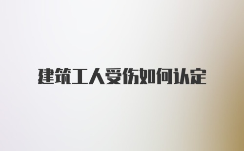 建筑工人受伤如何认定