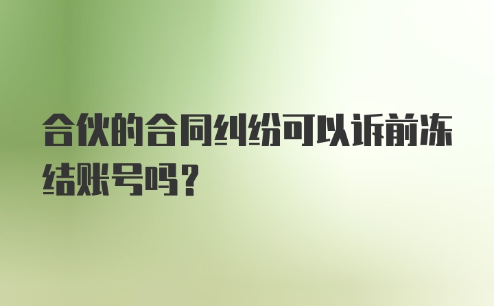 合伙的合同纠纷可以诉前冻结账号吗？