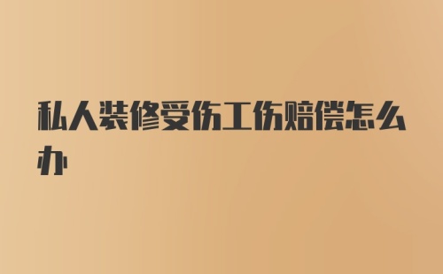 私人装修受伤工伤赔偿怎么办