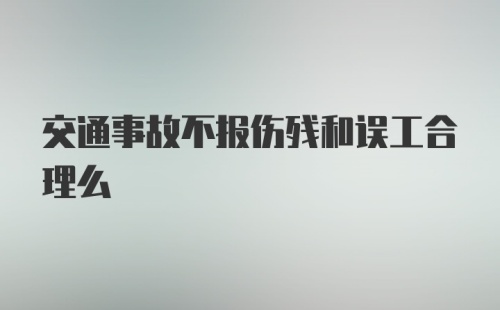 交通事故不报伤残和误工合理么