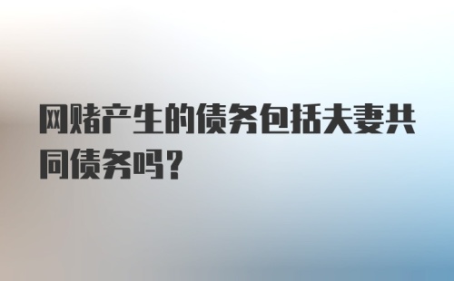 网赌产生的债务包括夫妻共同债务吗？