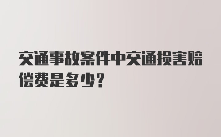 交通事故案件中交通损害赔偿费是多少？