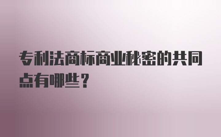 专利法商标商业秘密的共同点有哪些？