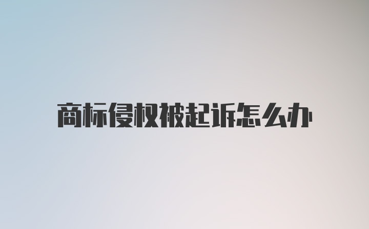 商标侵权被起诉怎么办