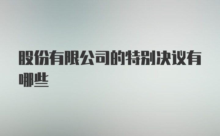 股份有限公司的特别决议有哪些