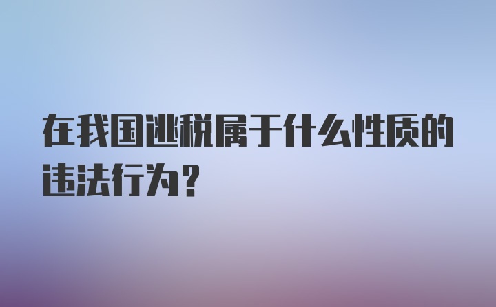 在我国逃税属于什么性质的违法行为?