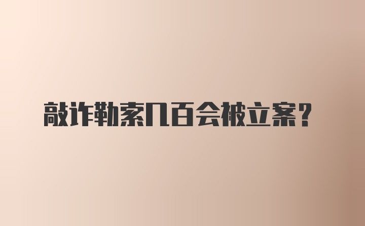 敲诈勒索几百会被立案？