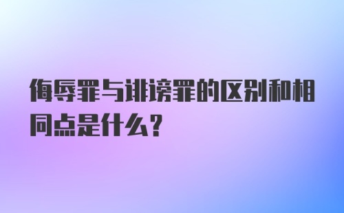 侮辱罪与诽谤罪的区别和相同点是什么？