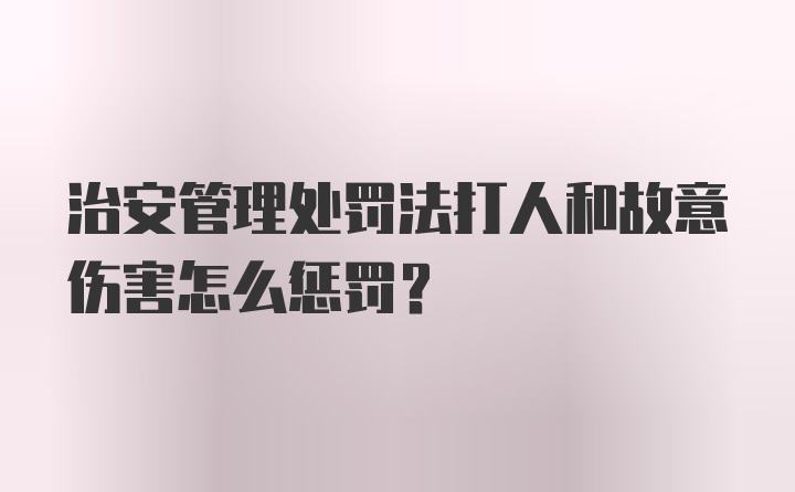 治安管理处罚法打人和故意伤害怎么惩罚?