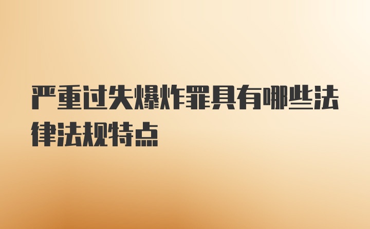 严重过失爆炸罪具有哪些法律法规特点