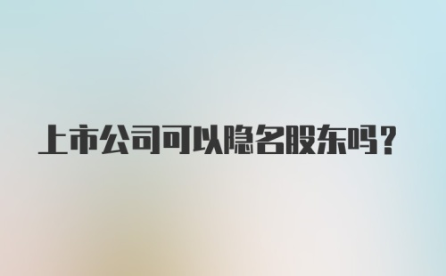 上市公司可以隐名股东吗？